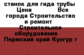 станок для гида трубы  › Цена ­ 30 000 - Все города Строительство и ремонт » Строительное оборудование   . Пермский край,Кунгур г.